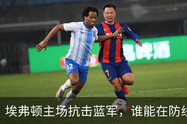 埃弗顿主场抗击蓝军，谁能在防线搏命中胜出？